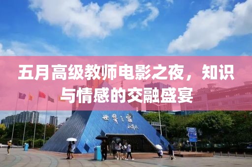 五月高级教师电影之夜，知识与情感的交融盛宴
