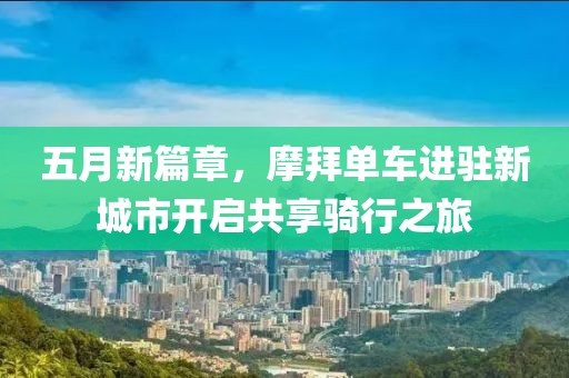 五月新篇章，摩拜单车进驻新城市开启共享骑行之旅