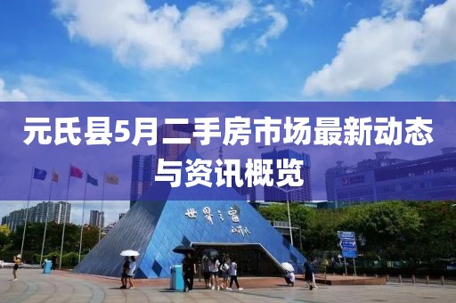 元氏县5月二手房市场最新动态与资讯概览