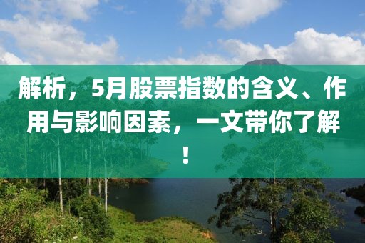 解析，5月股票指数的含义、作用与影响因素，一文带你了解！