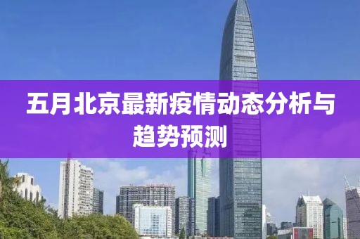 五月北京最新疫情动态分析与趋势预测