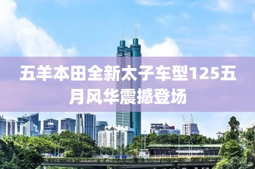 五羊本田全新太子车型125五月风华震撼登场