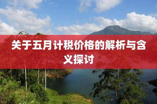 关于五月计税价格的解析与含义探讨