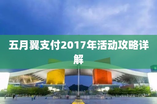 五月翼支付2017年活动攻略详解