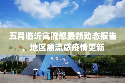 五月临沂禽流感最新动态报告，地区禽流感疫情更新