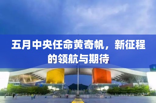 五月中央任命黄奇帆，新征程的领航与期待