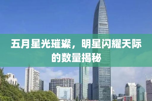 五月星光璀璨，明星闪耀天际的数量揭秘