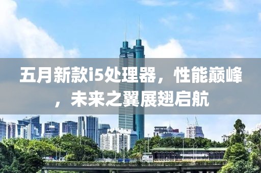 五月新款i5处理器，性能巅峰，未来之翼展翅启航