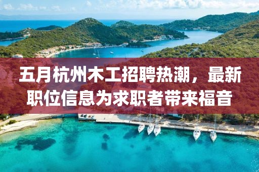 五月杭州木工招聘热潮，最新职位信息为求职者带来福音
