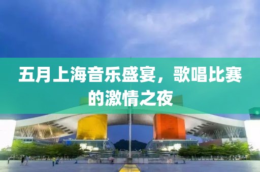 五月上海音乐盛宴，歌唱比赛的激情之夜