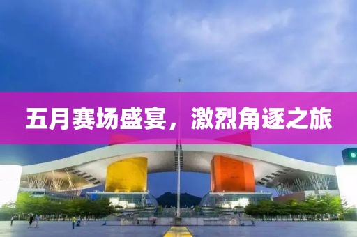 五月赛场盛宴，激烈角逐之旅