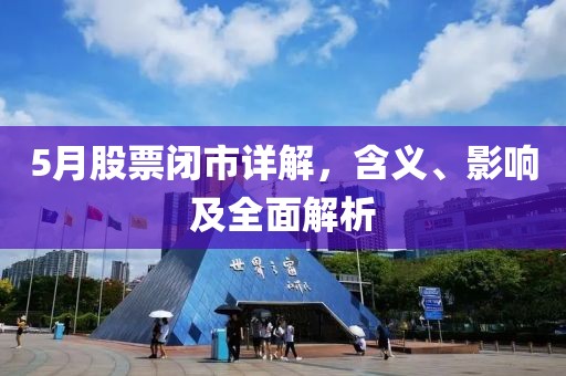 5月股票闭市详解，含义、影响及全面解析