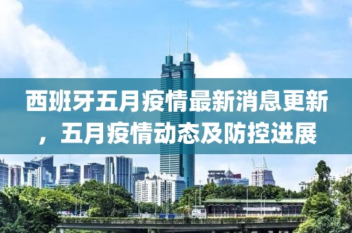西班牙五月疫情最新消息更新，五月疫情动态及防控进展