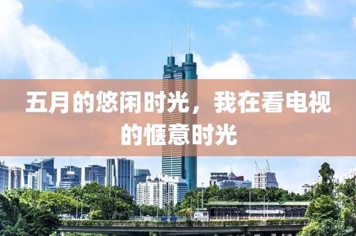 五月的悠闲时光，我在看电视的惬意时光