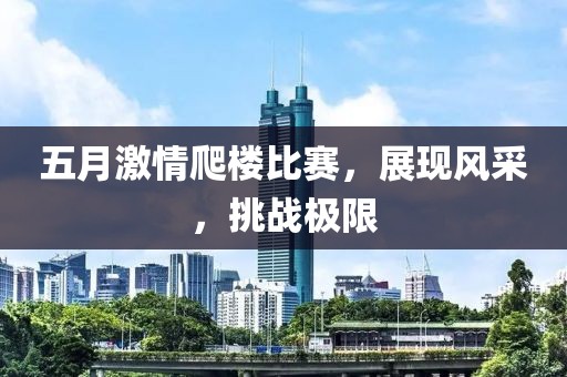 五月激情爬楼比赛，展现风采，挑战极限