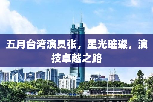 五月台湾演员张，星光璀璨，演技卓越之路