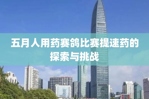 五月人用药赛鸽比赛提速药的探索与挑战