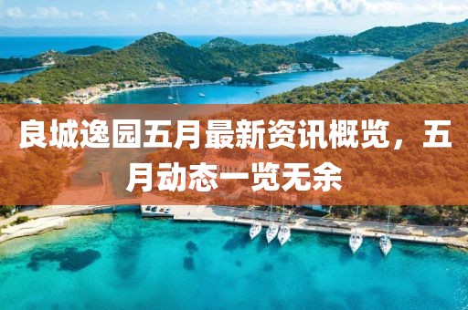 良城逸园五月最新资讯概览，五月动态一览无余