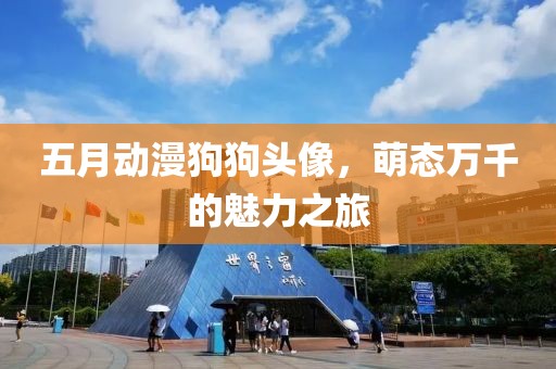 五月动漫狗狗头像，萌态万千的魅力之旅