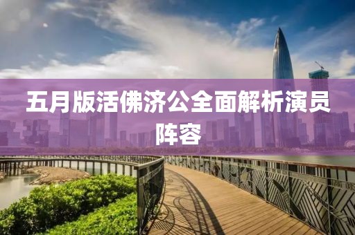 五月版活佛济公全面解析演员阵容