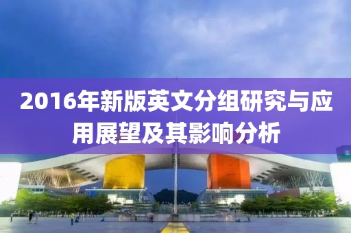 2016年新版英文分组研究与应用展望及其影响分析