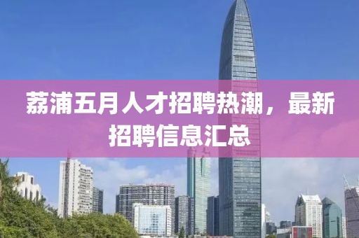 荔浦五月人才招聘热潮，最新招聘信息汇总