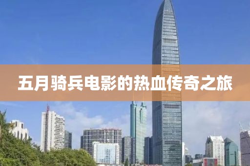 五月骑兵电影的热血传奇之旅