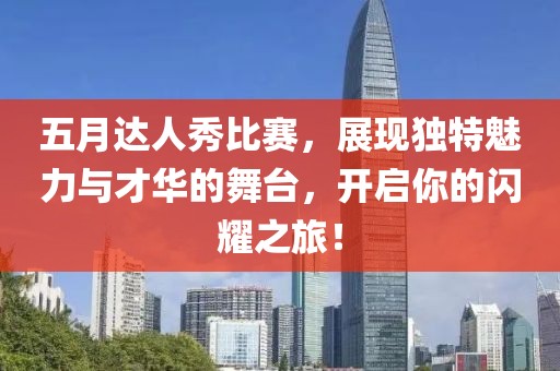五月达人秀比赛，展现独特魅力与才华的舞台，开启你的闪耀之旅！