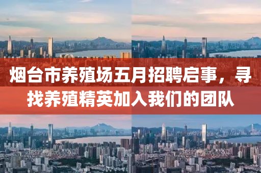 烟台市养殖场五月招聘启事，寻找养殖精英加入我们的团队