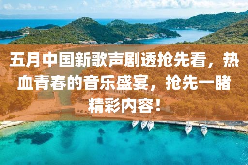 五月中国新歌声剧透抢先看，热血青春的音乐盛宴，抢先一睹精彩内容！