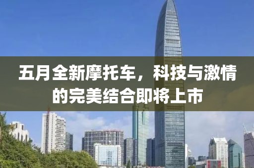 五月全新摩托车，科技与激情的完美结合即将上市