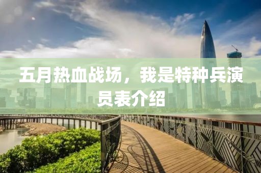 五月热血战场，我是特种兵演员表介绍