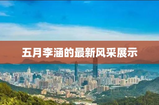 五月李涵的最新风采展示