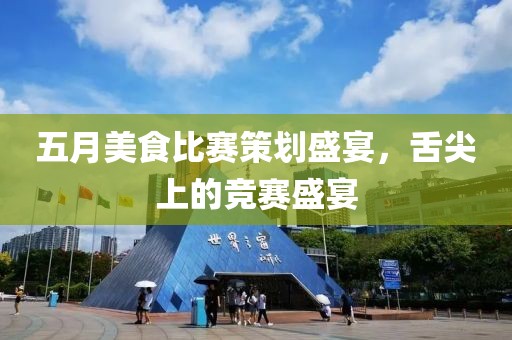 五月美食比赛策划盛宴，舌尖上的竞赛盛宴