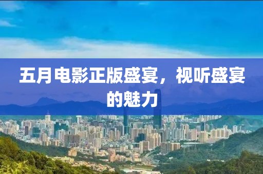 五月电影正版盛宴，视听盛宴的魅力