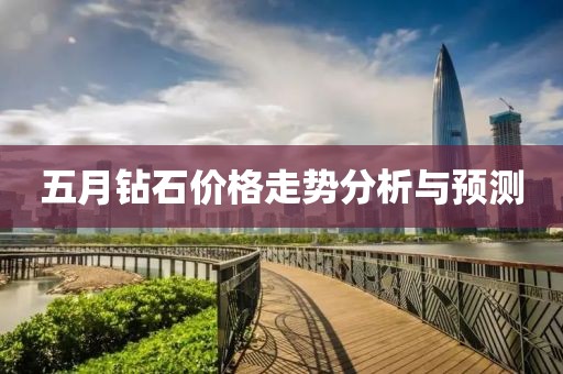 五月钻石价格走势分析与预测
