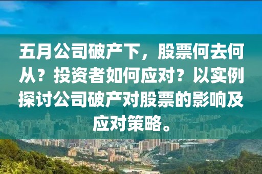 五月公司破产下，股票何去何从？投资者如何应对？以实例探讨公司破产对股票的影响及应对策略。