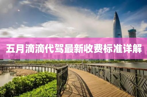 五月滴滴代驾最新收费标准详解