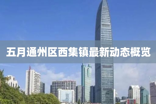 五月通州区西集镇最新动态概览