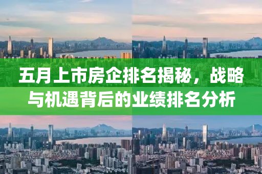 五月上市房企排名揭秘，战略与机遇背后的业绩排名分析