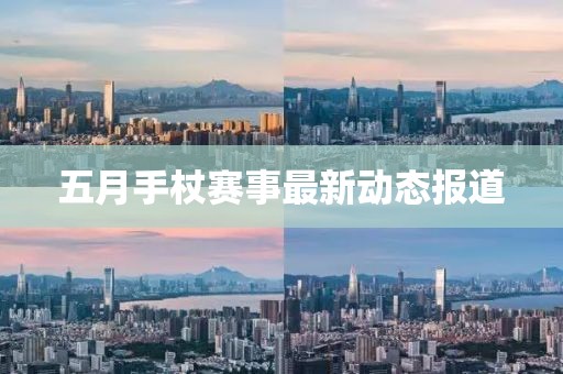 五月手杖赛事最新动态报道