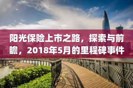 阳光保险上市之路，探索与前瞻，2018年5月的里程碑事件