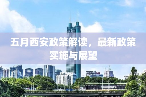 五月西安政策解读，最新政策实施与展望