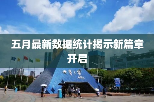 五月最新数据统计揭示新篇章开启