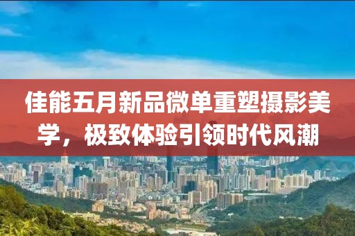 佳能五月新品微单重塑摄影美学，极致体验引领时代风潮