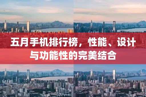 五月手机排行榜，性能、设计与功能性的完美结合