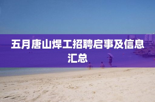 五月唐山焊工招聘启事及信息汇总
