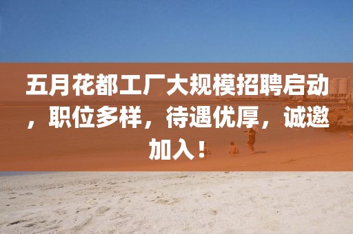五月花都工厂大规模招聘启动，职位多样，待遇优厚，诚邀加入！
