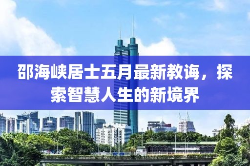 邵海峡居士五月最新教诲，探索智慧人生的新境界