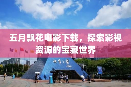 五月飘花电影下载，探索影视资源的宝藏世界